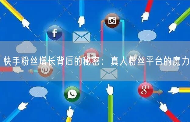 快手粉丝增长背后的秘密：真人粉丝平台的魔力