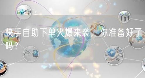 快手自助下单火爆来袭，你准备好了吗？