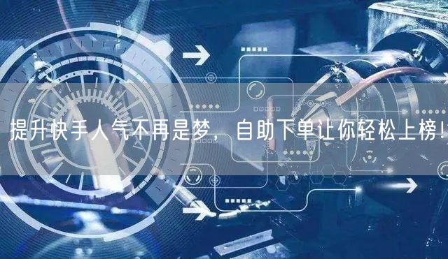 提升快手人气不再是梦，自助下单让你轻松上榜！
