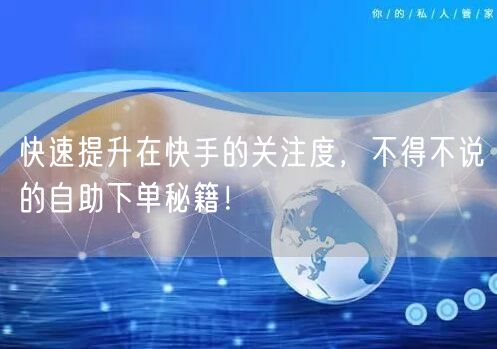 快速提升在快手的关注度，不得不说的自助下单秘籍！