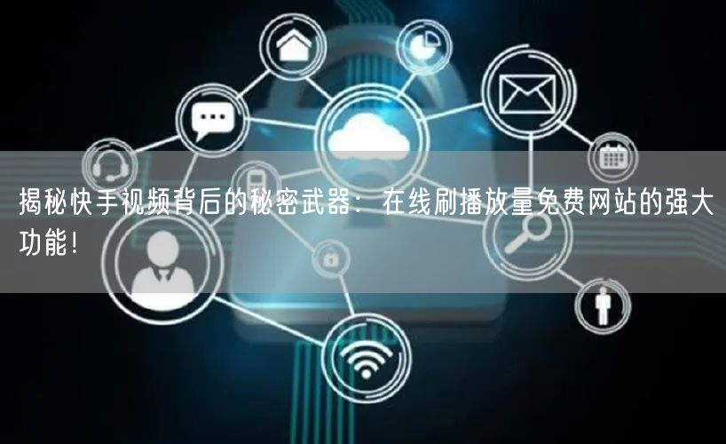 揭秘快手视频背后的秘密武器：在线刷播放量免费网站的强大功能！