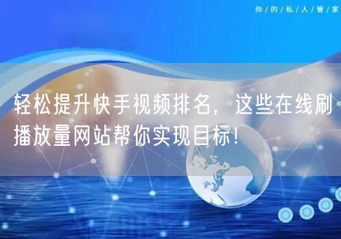 轻松提升快手视频排名，这些在线刷播放量网站帮你实现目标！