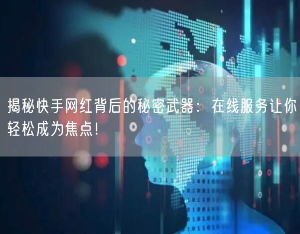 揭秘快手网红背后的秘密武器：在线服务让你轻松成为焦点！