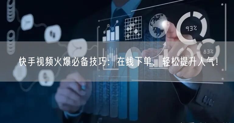 快手视频火爆必备技巧：在线下单，轻松提升人气！