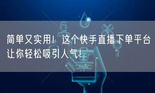 简单又实用！这个快手直播下单平台让你轻松