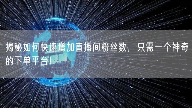 揭秘如何快速增加直播间粉丝数，只需一个神