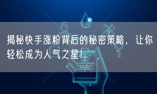 揭秘快手涨粉背后的秘密策略，让你轻松成为人气之星！