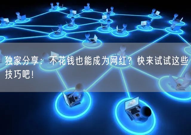 独家分享：不花钱也能成为网红？快来试试这