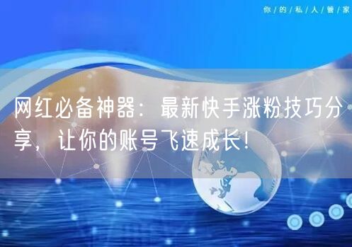 网红必备神器：最新快手涨粉技巧分享，让你
