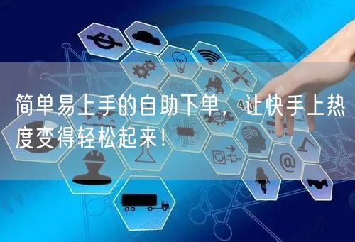 简单易上手的自助下单，让快手上热度变得轻