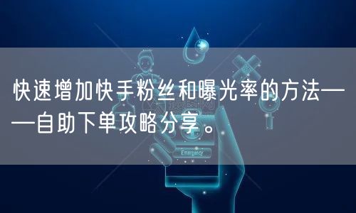 快速增加快手粉丝和曝光率的方法——自助下