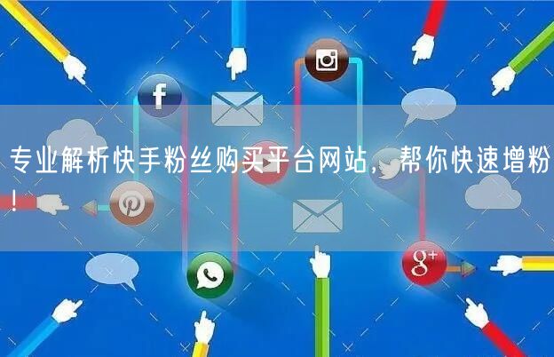 专业解析快手粉丝购买平台网站，帮你快速增粉！