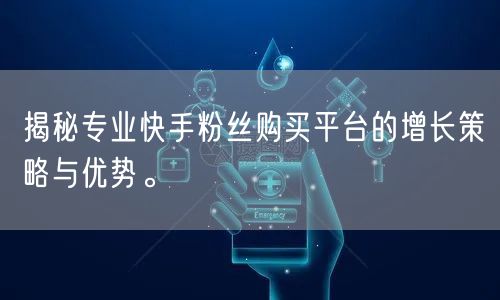 揭秘专业快手粉丝购买平台的增长策略与优势。