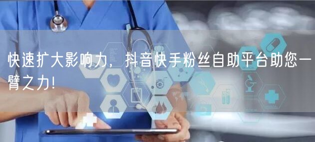 快速扩大影响力，抖音快手粉丝自助平台助您