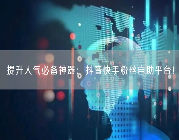 提升人气必备神器：抖音快手粉丝自助平台！