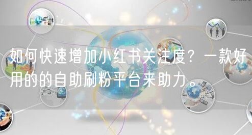 如何快速增加小红书关注度？一款好用的的自
