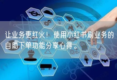 让业务更红火！使用小红书刷业务的自助下单