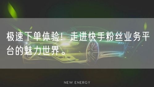 极速下单体验！走进快手粉丝业务平台的魅力世界。