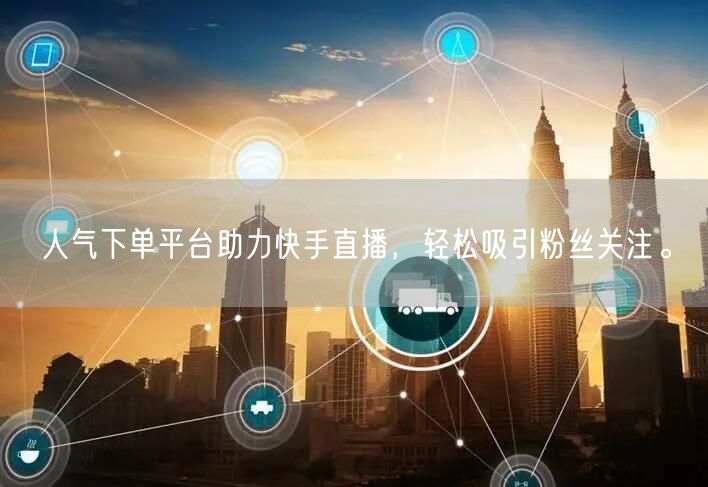 人气下单平台助力快手直播，轻松吸引粉丝关注。