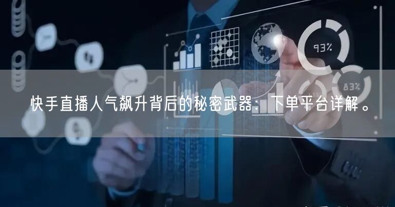 快手直播人气飙升背后的秘密武器：下单平台详解。