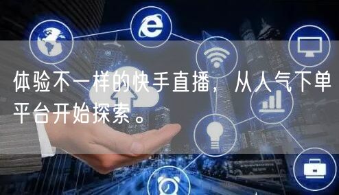 体验不一样的快手直播，从人气下单平台开始探索。