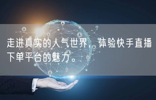 走进真实的人气世界，体验快手直播下单平台的魅力。