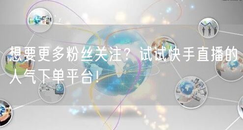想要更多粉丝关注？试试快手直播的人气下单平台！