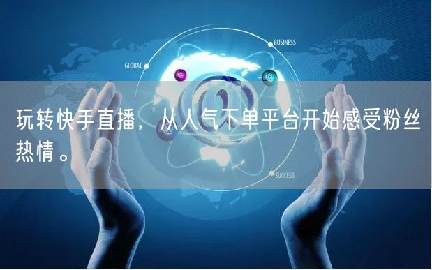 玩转快手直播，从人气下单平台开始感受粉丝热情。
