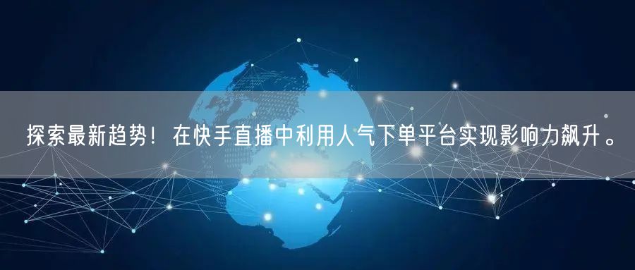 探索最新趋势！在快手直播中利用人气下单平