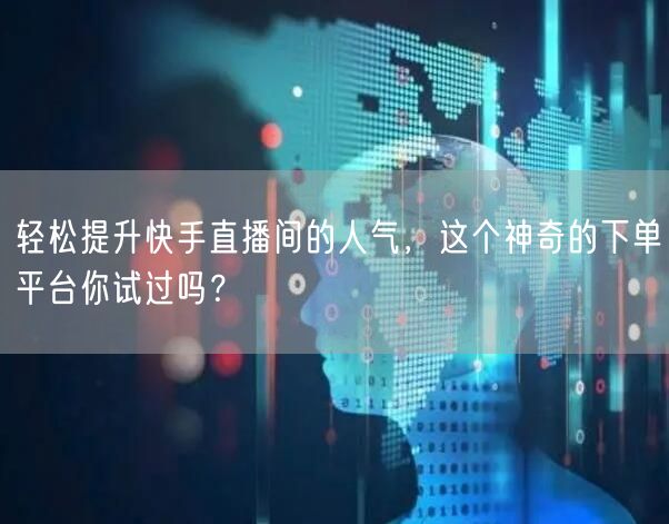 轻松提升快手直播间的人气，这个神奇的下单
