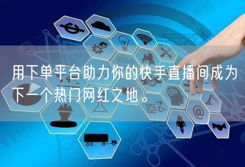 用下单平台助力你的快手直播间成为下一个热