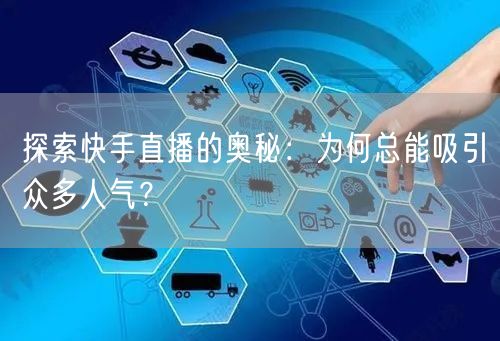 探索快手直播的奥秘：为何总能吸引众多人气
