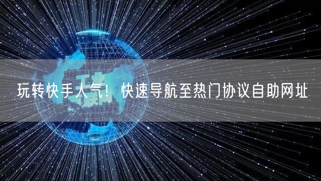 玩转快手人气！快速导航至热门协议自助网址