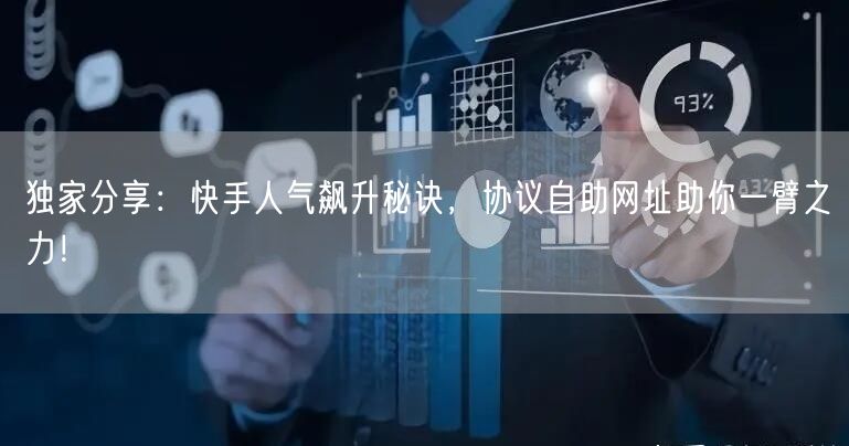 独家分享：快手人气飙升秘诀，协议自助网址助你一臂之力！