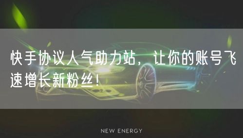 快手协议人气助力站，让你的账号飞速增长新粉丝！