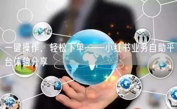 一键操作，轻松下单——小红书业务自助平台体验分享