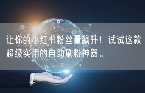 让你的小红书粉丝量飙升！试试这款超级实用的自助刷粉神器。