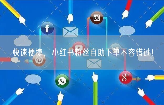 快速便捷，小红书粉丝自助下单不容错过！