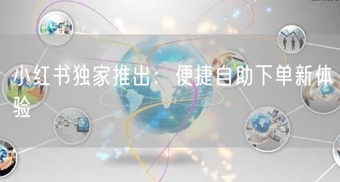 小红书独家推出：便捷自助下单新体验