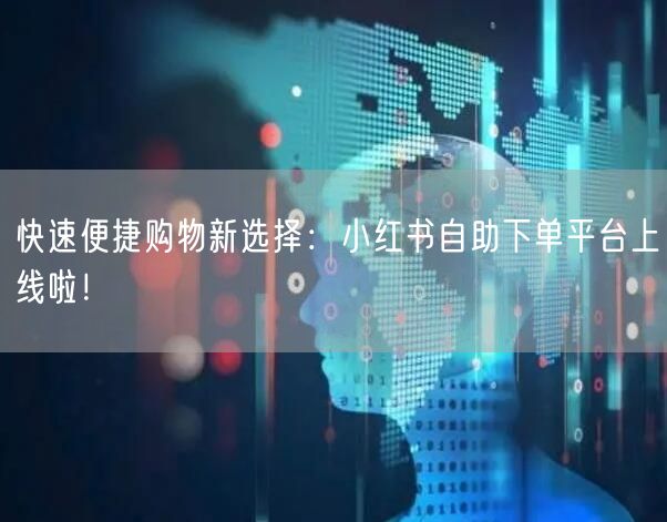 快速便捷购物新选择：小红书自助下单平台上线啦！