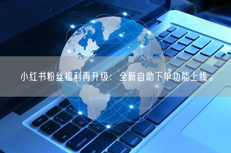 小红书粉丝福利再升级：全新自助下单功能上线。