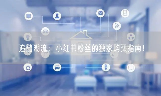 追随潮流：小红书粉丝的独家购买指南！