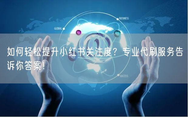 如何轻松提升小红书关注度？专业代刷服务告