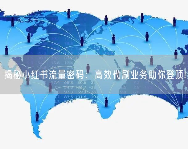 揭秘小红书流量密码：高效代刷业务助你登顶!