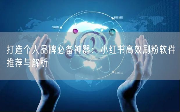打造个人品牌必备神器：小红书高效刷粉软件推荐与解析