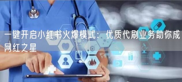 一键开启小红书火爆模式：优质代刷业务助你成网红之星
