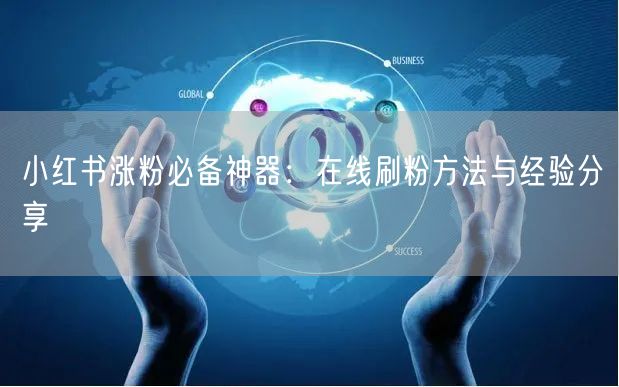 小红书涨粉必备神器：在线刷粉方法与经验分