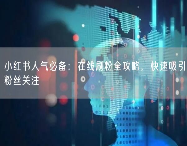 小红书人气必备：在线刷粉全攻略，快速吸引粉丝关注
