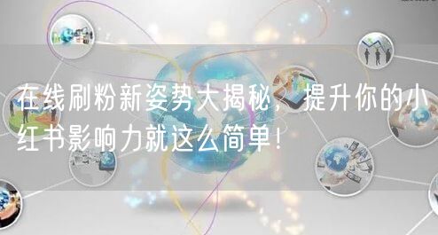 在线刷粉新姿势大揭秘，提升你的小红书影响力就这么简单！