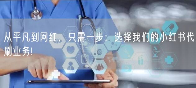从平凡到网红，只需一步：选择我们的小红书代刷业务!